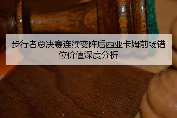步行者总决赛连续变阵后西亚卡姆前场错位价值深度分析