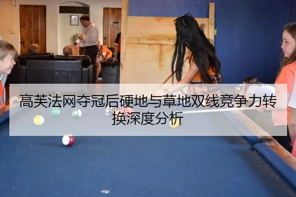 高芙法网夺冠后硬地与草地双线竞争力转换深度分析
